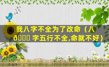 我八字不全为了改命（八 🐕 字五行不全,命就不好）